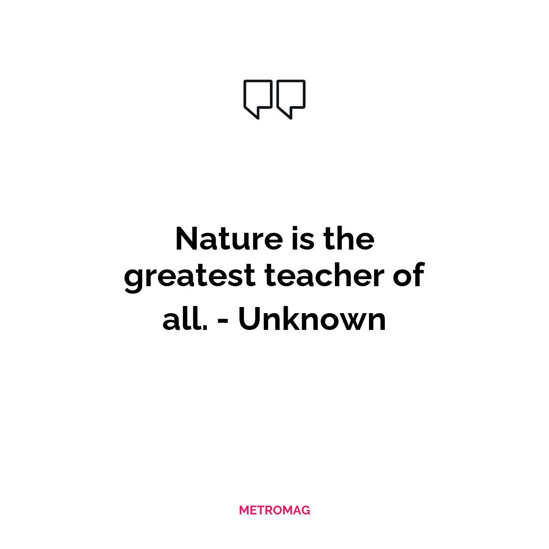 Nature is the greatest teacher of all. - Unknown