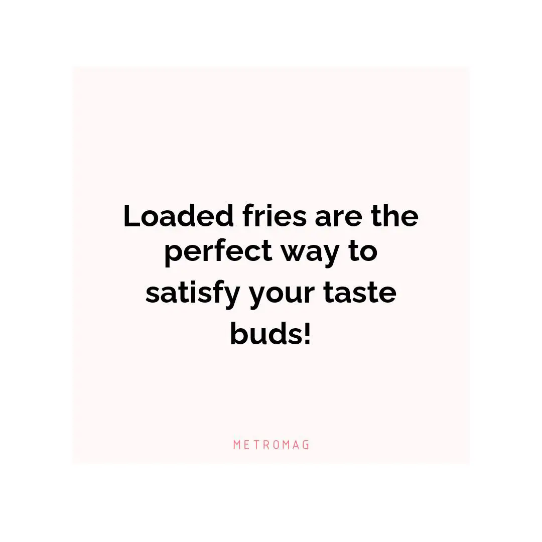 Loaded fries are the perfect way to satisfy your taste buds!