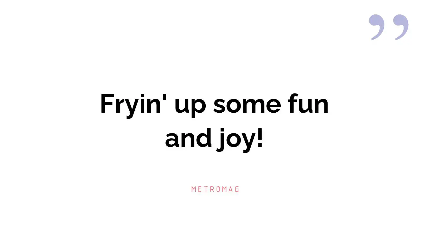 Fryin' up some fun and joy!