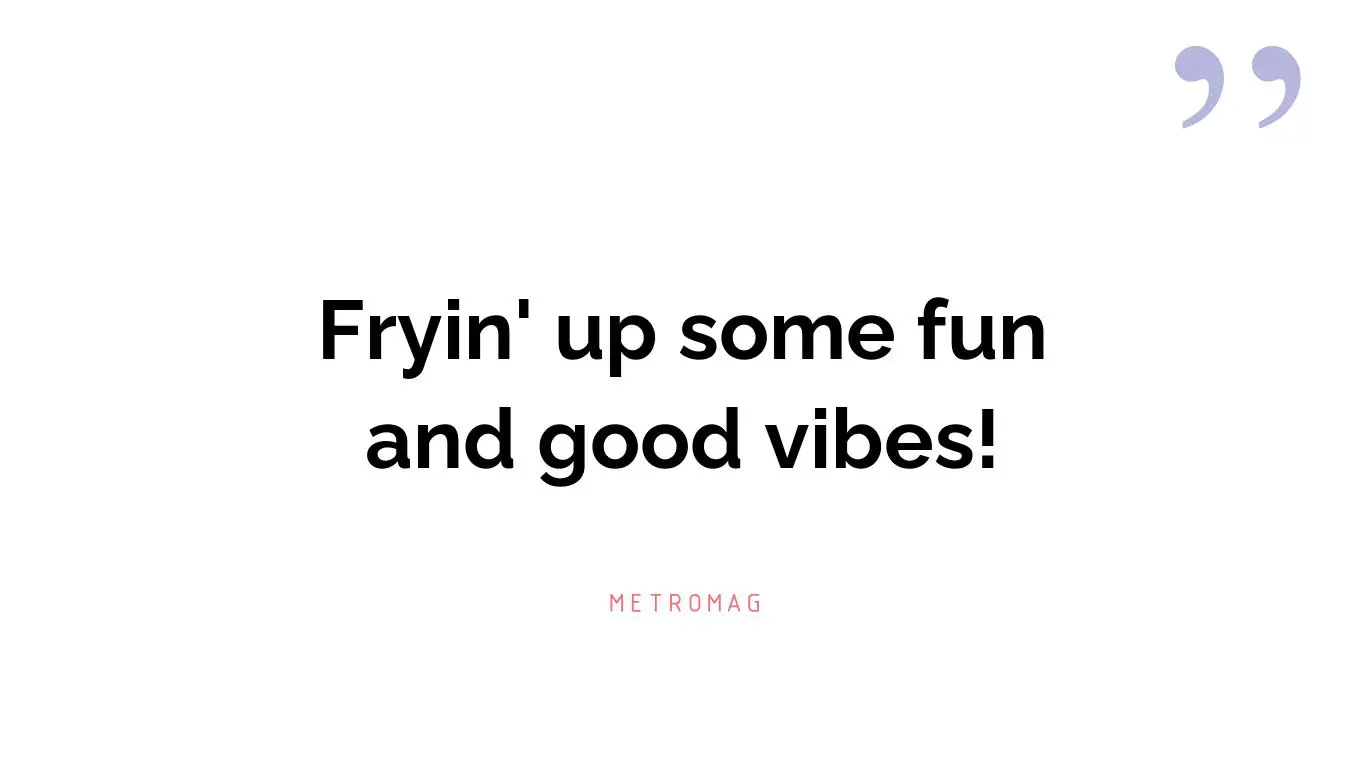 Fryin' up some fun and good vibes!