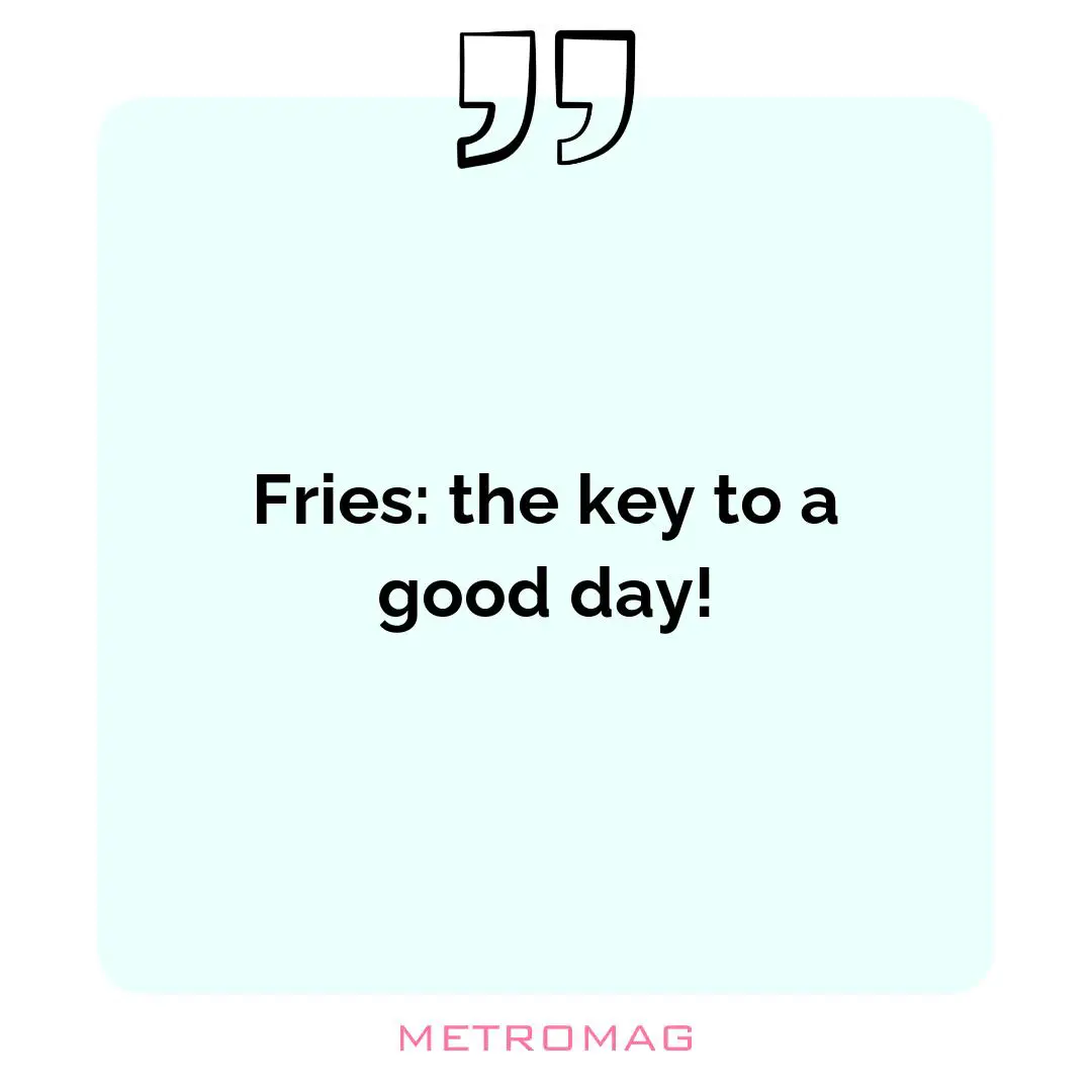 Fries: the key to a good day!