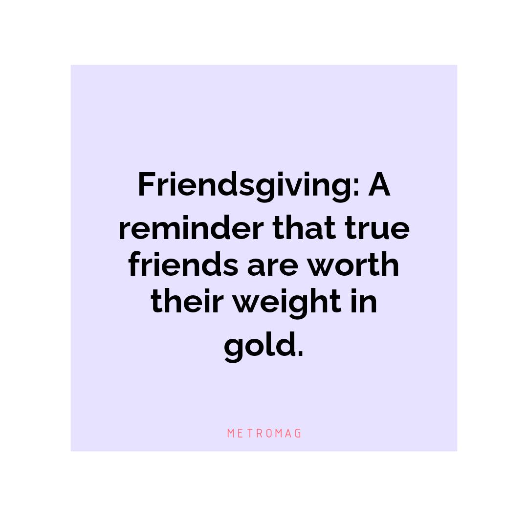 Friendsgiving: A reminder that true friends are worth their weight in gold.
