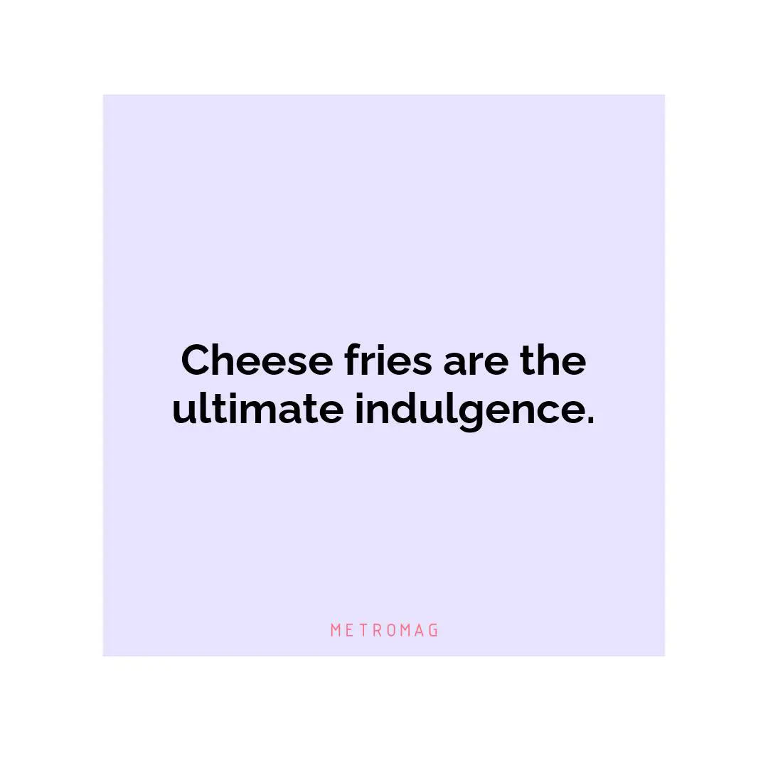Cheese fries are the ultimate indulgence.