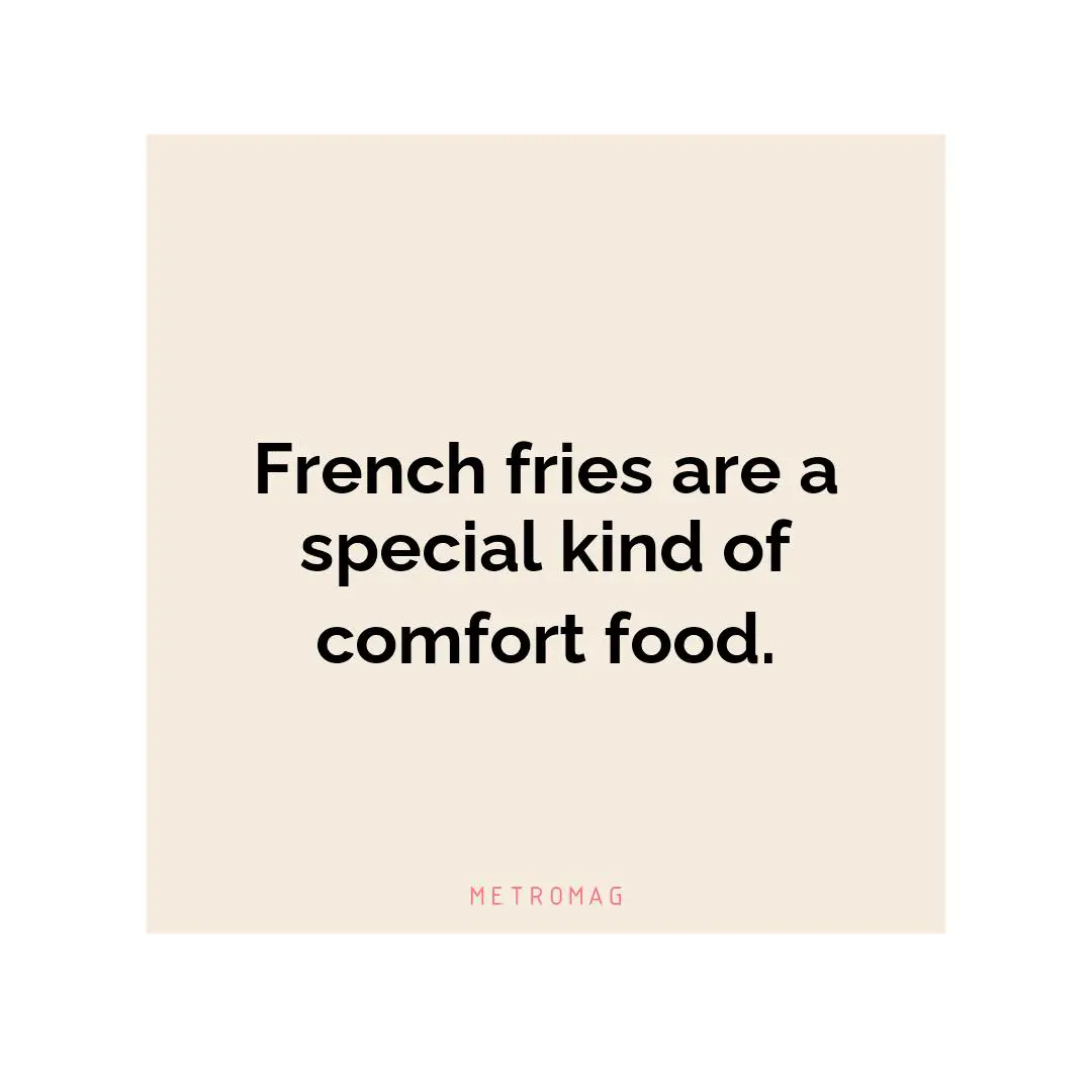 French fries are a special kind of comfort food.