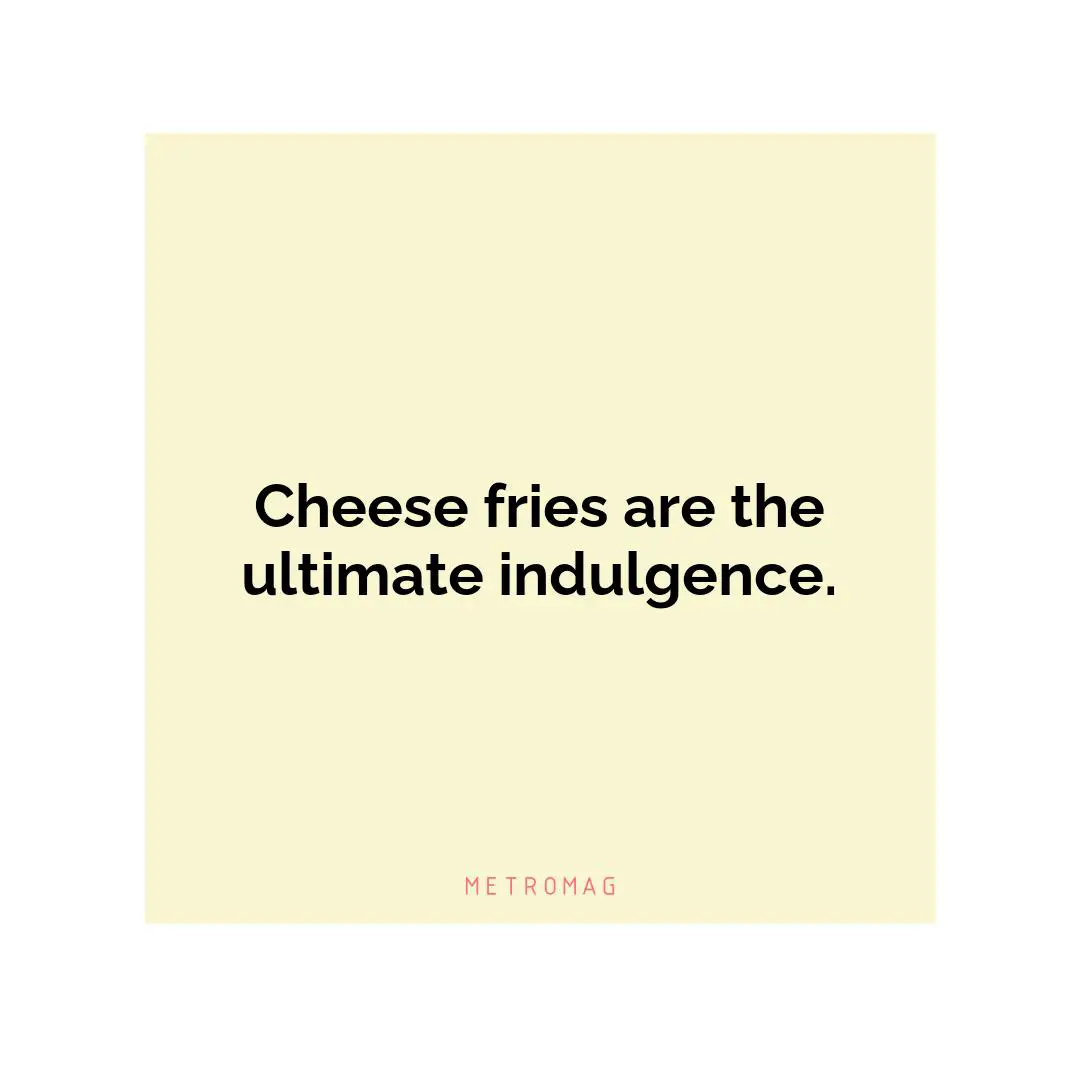 Cheese fries are the ultimate indulgence.