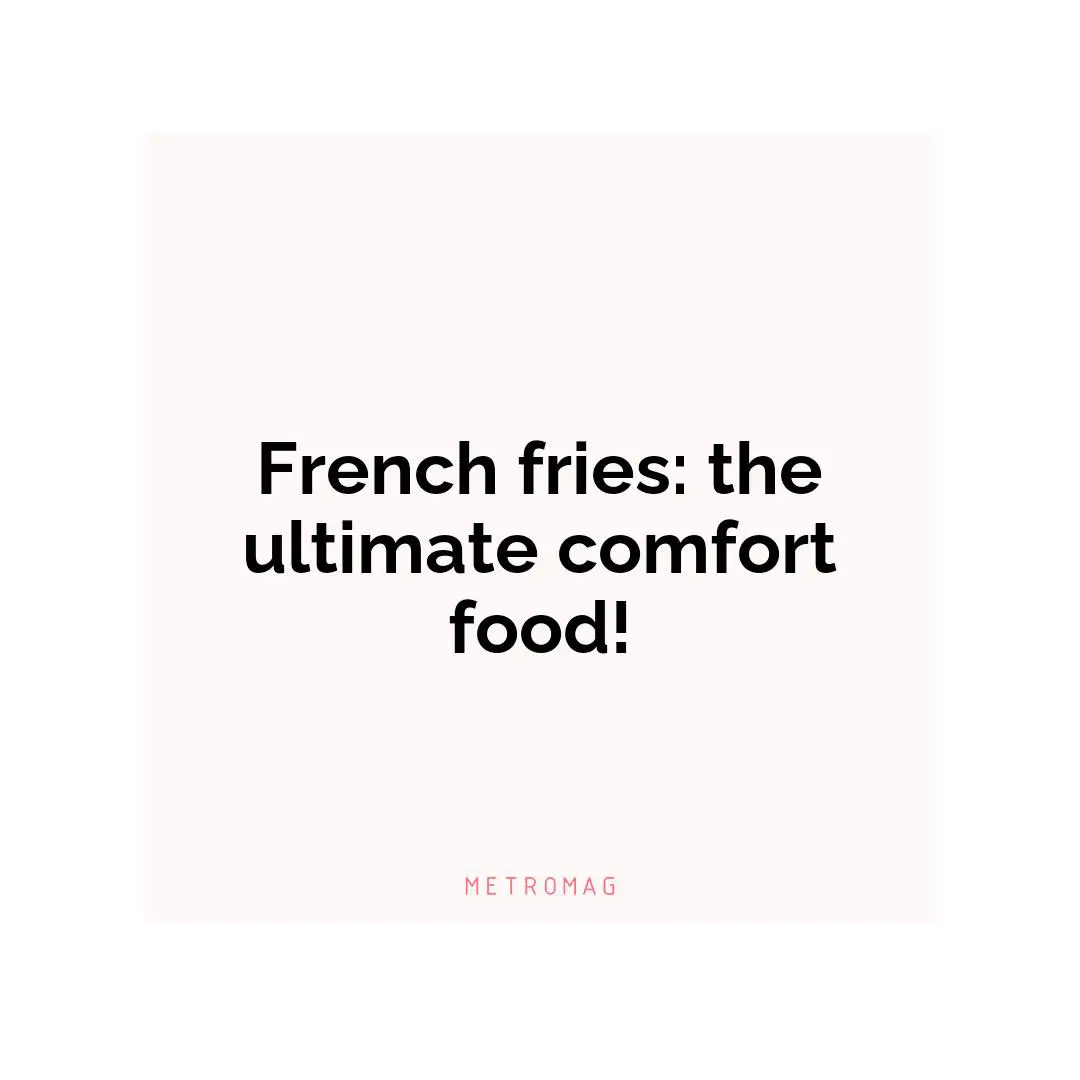 French fries: the ultimate comfort food!