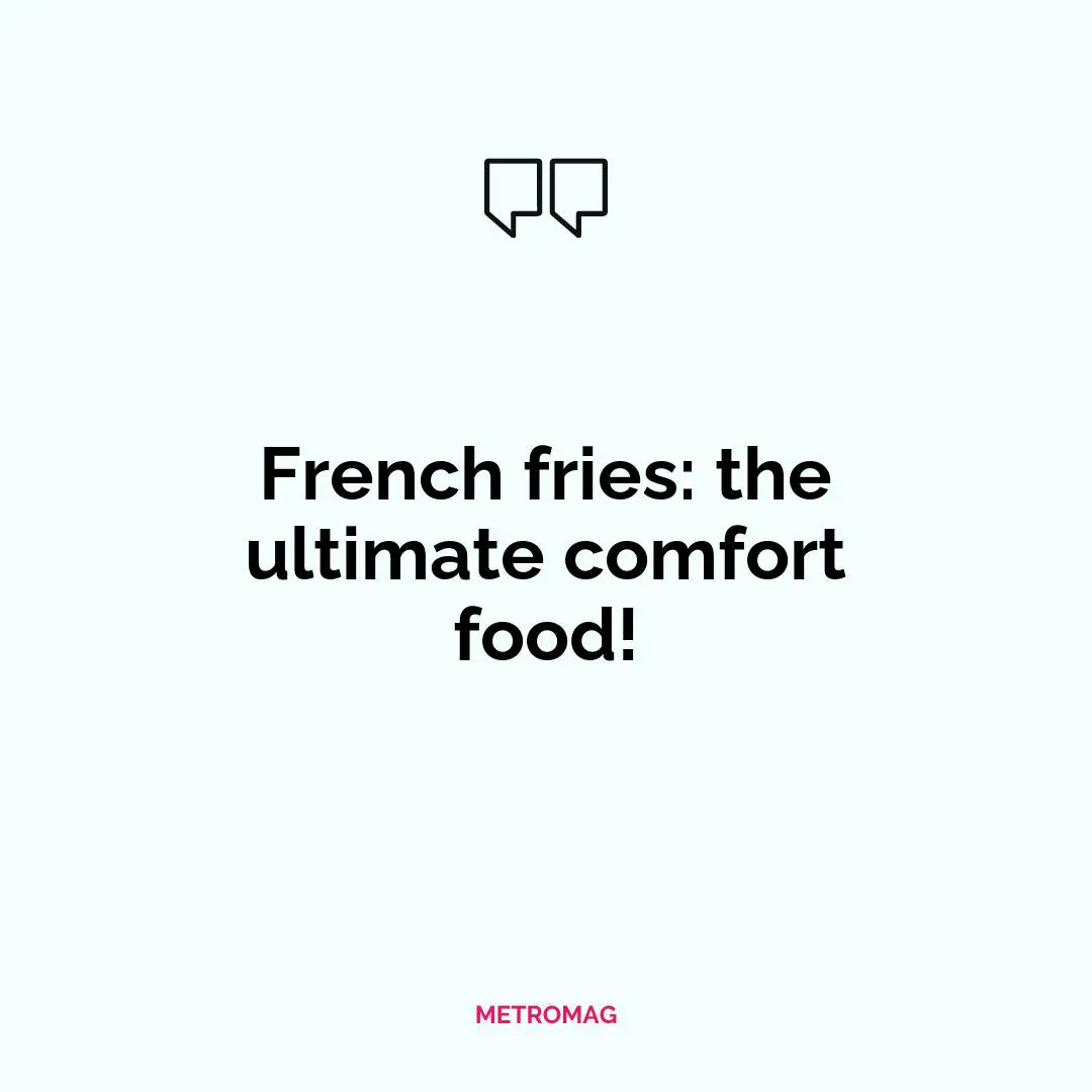 French fries: the ultimate comfort food!