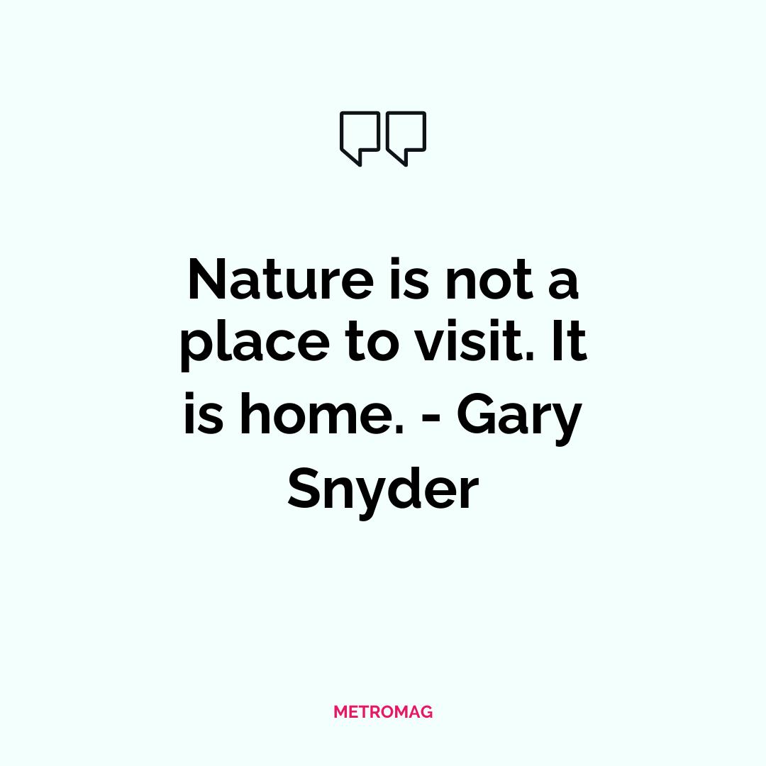 Nature is not a place to visit. It is home. - Gary Snyder