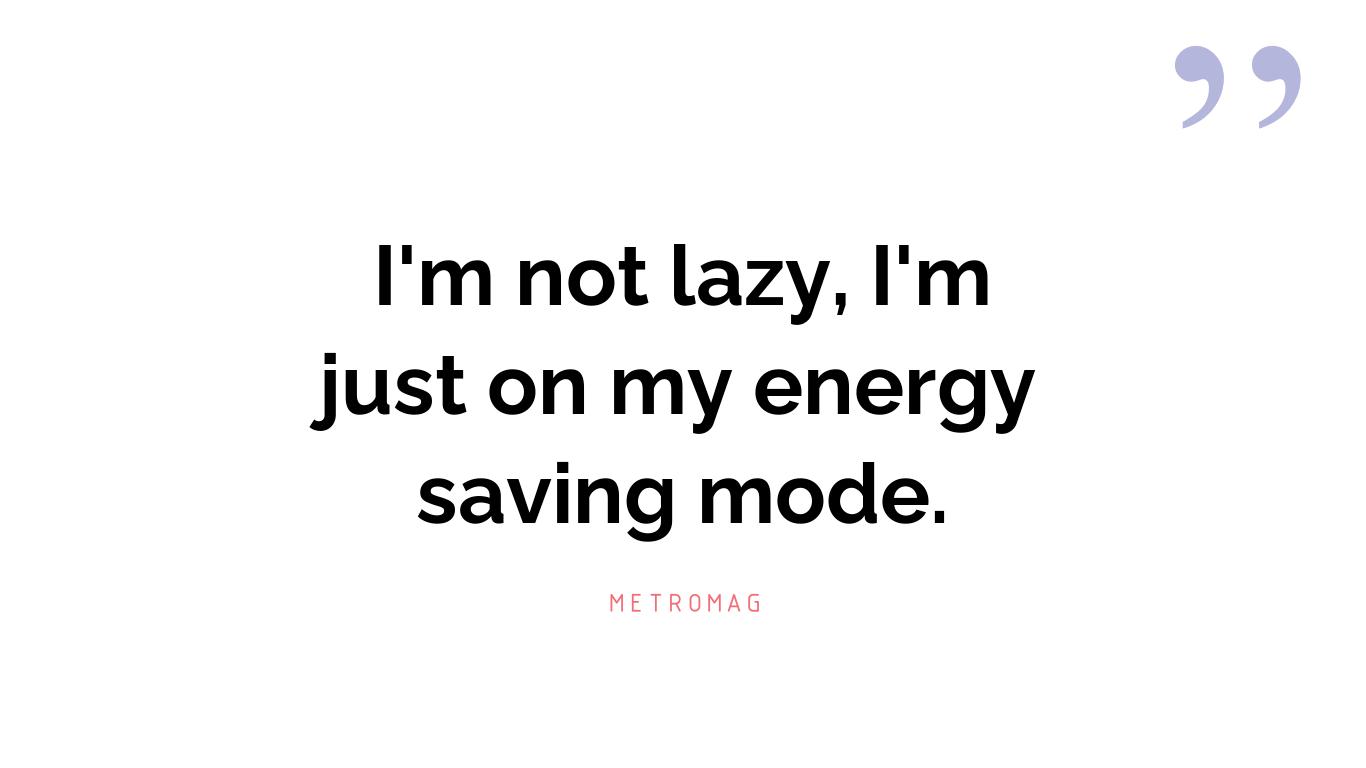 I'm not lazy, I'm just on my energy saving mode.