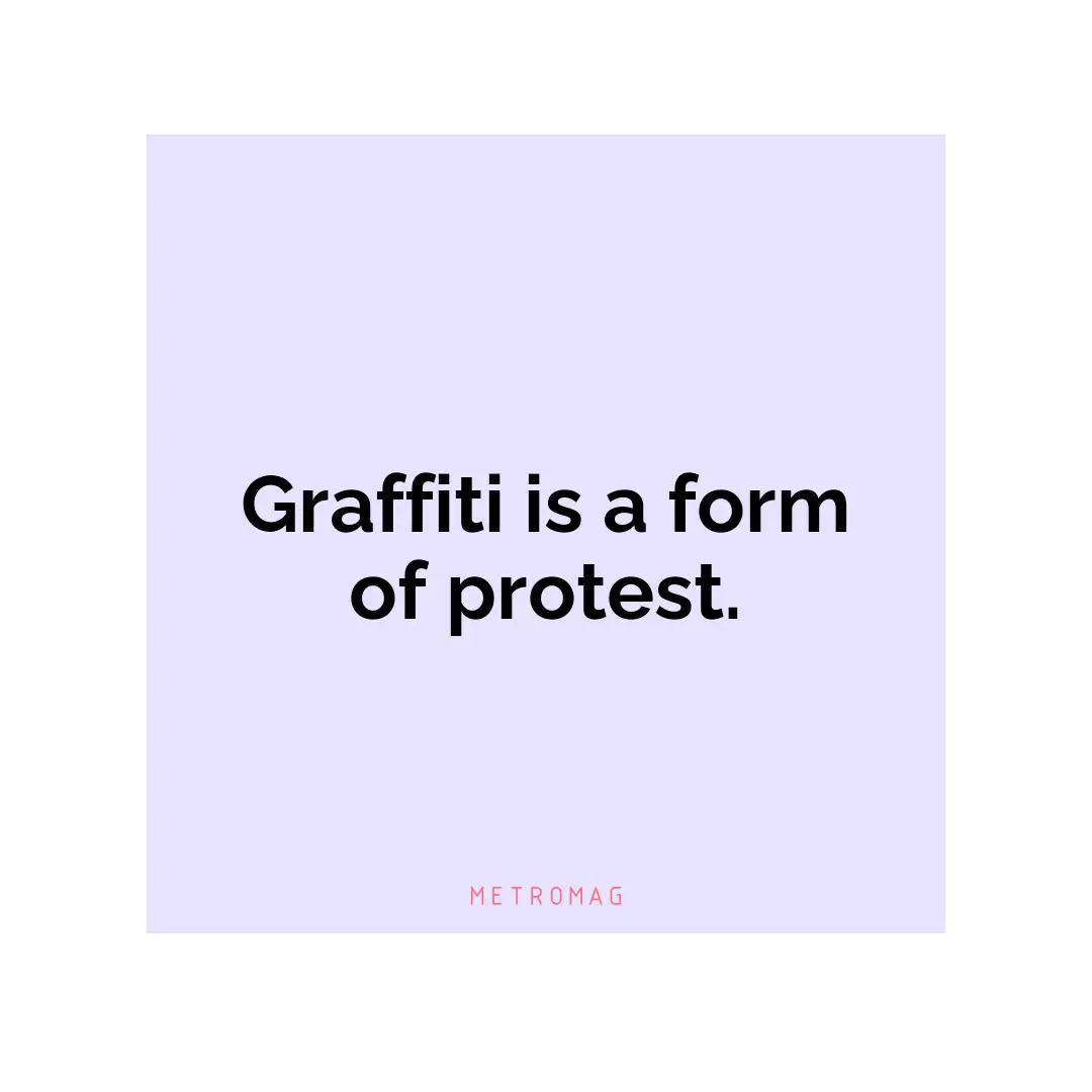 Graffiti is a form of protest.