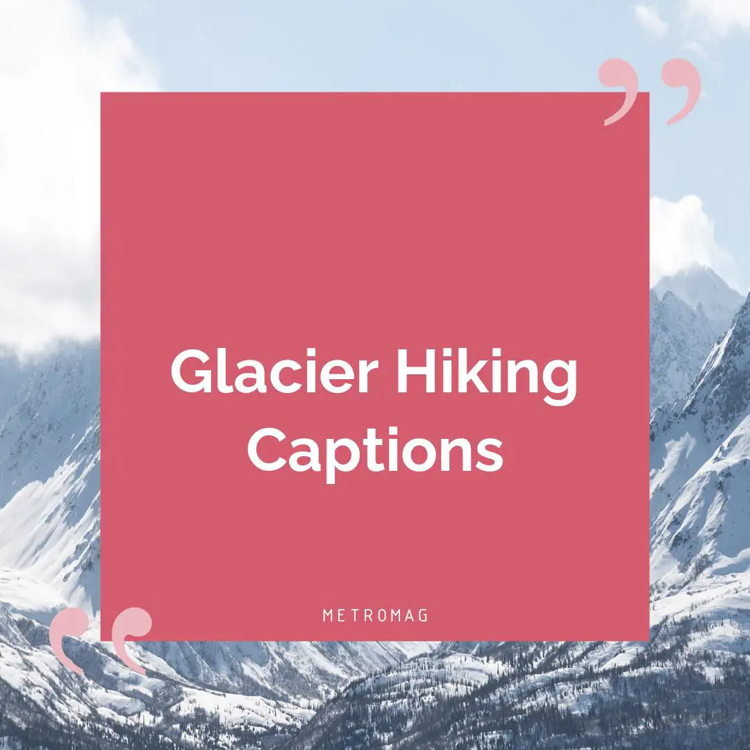 Glacier Hiking Captions