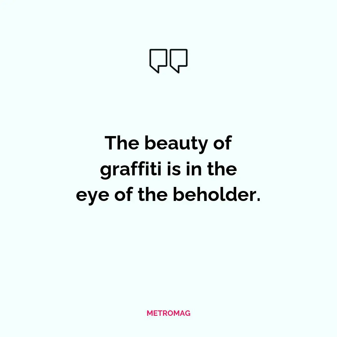 The beauty of graffiti is in the eye of the beholder.