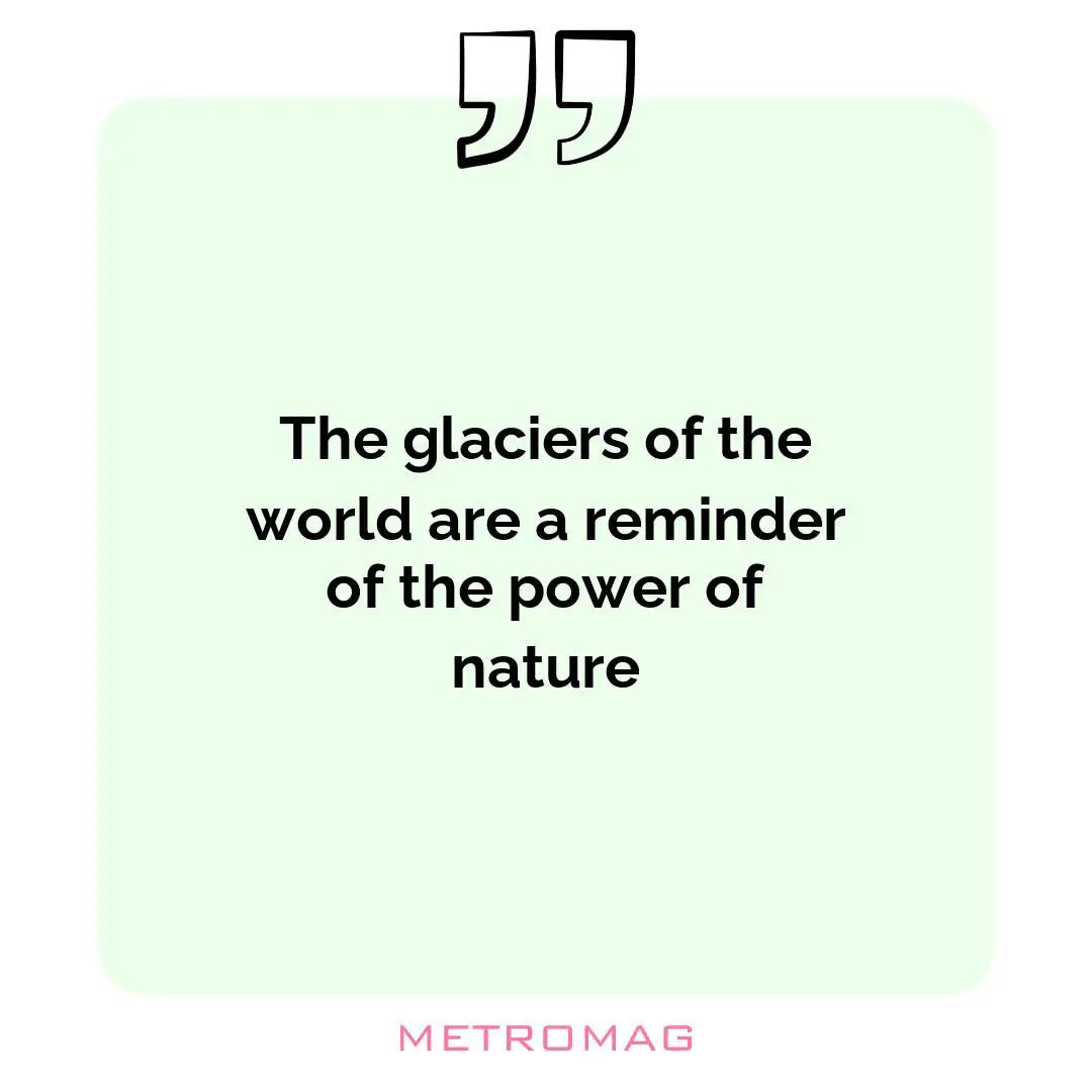 The glaciers of the world are a reminder of the power of nature