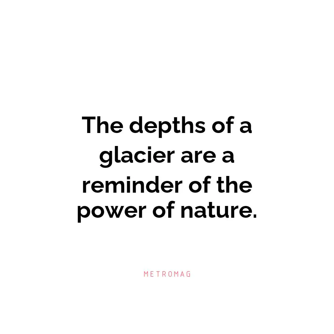 The depths of a glacier are a reminder of the power of nature.