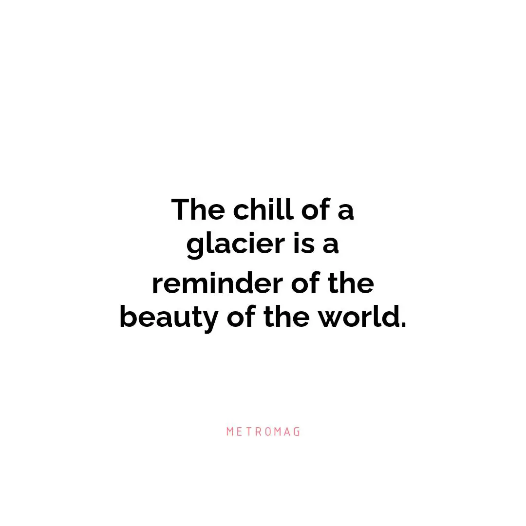 The chill of a glacier is a reminder of the beauty of the world.