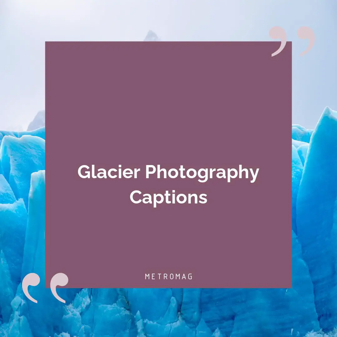 Glacier Photography Captions