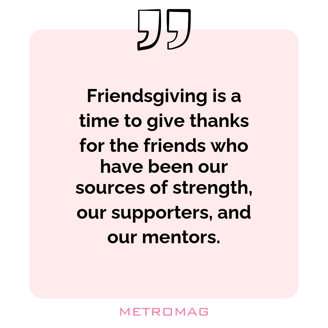 Friendsgiving is a time to give thanks for the friends who have been our sources of strength, our supporters, and our mentors.