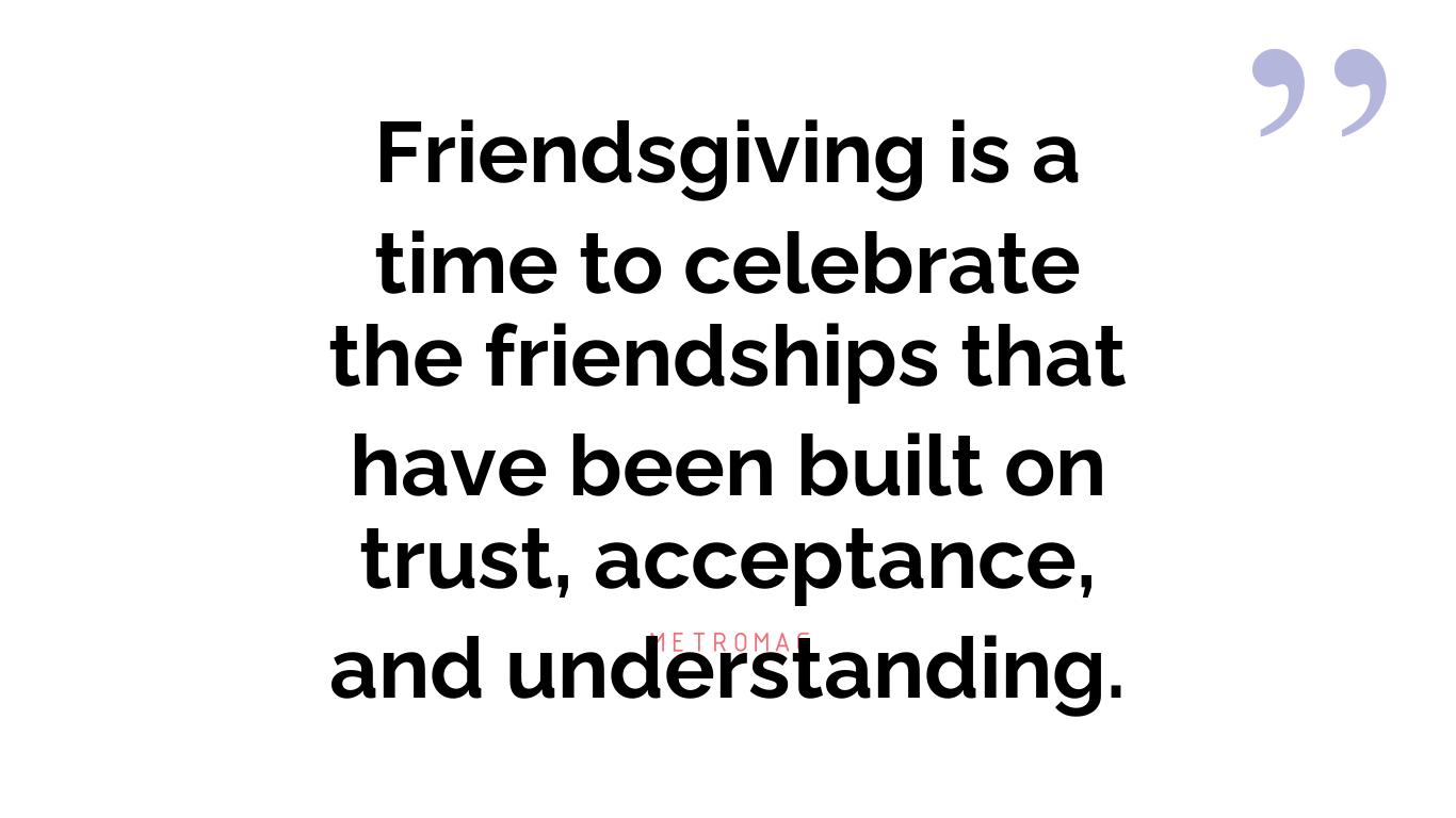 Friendsgiving is a time to celebrate the friendships that have been built on trust, acceptance, and understanding.
