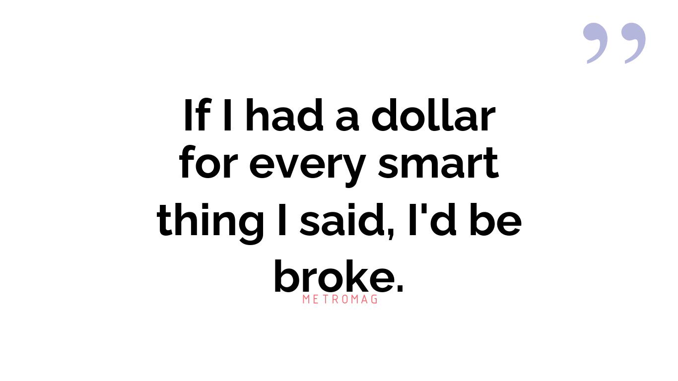 If I had a dollar for every smart thing I said, I'd be broke.