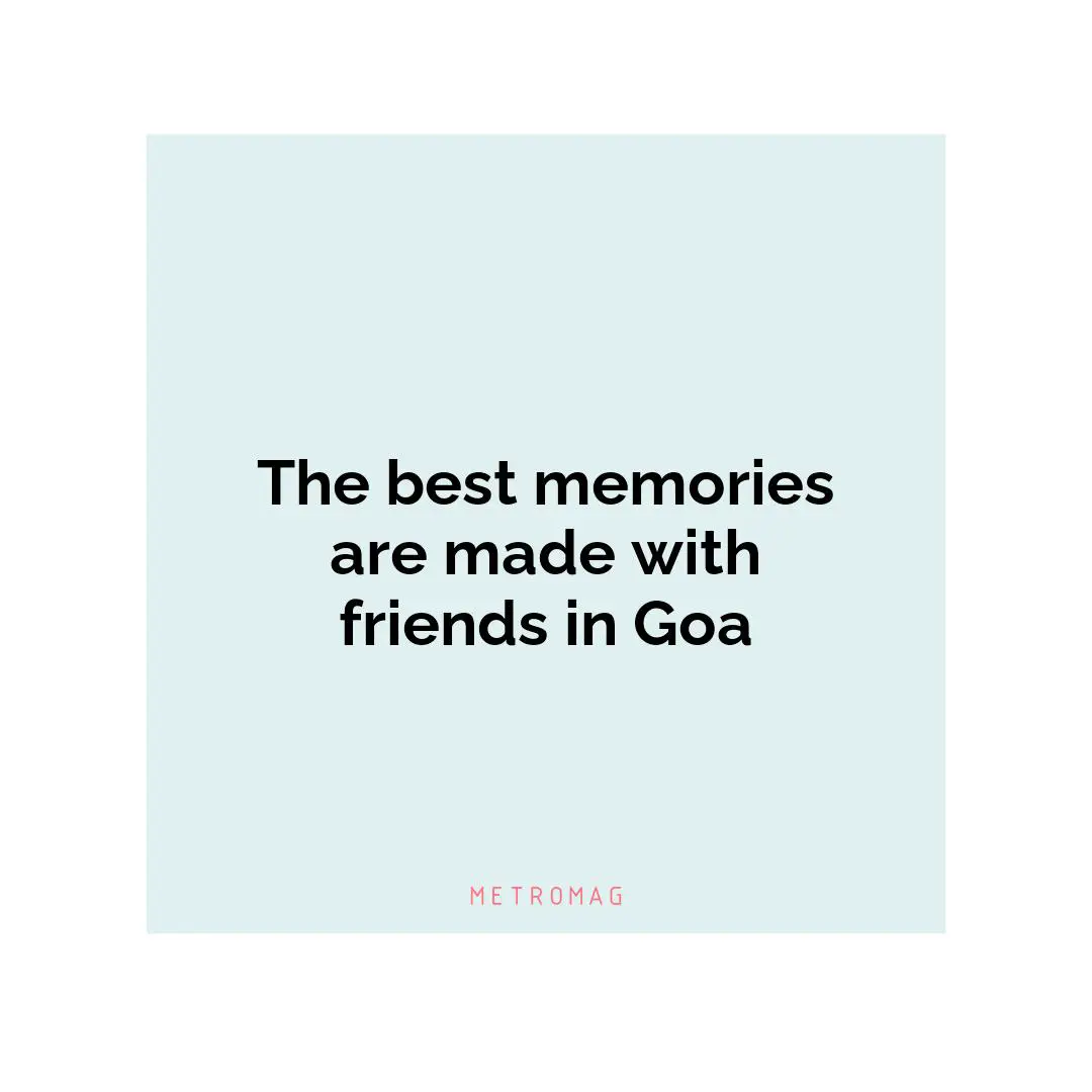 The best memories are made with friends in Goa