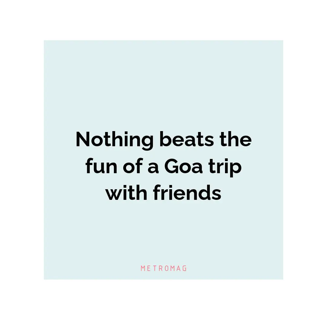 Nothing beats the fun of a Goa trip with friends