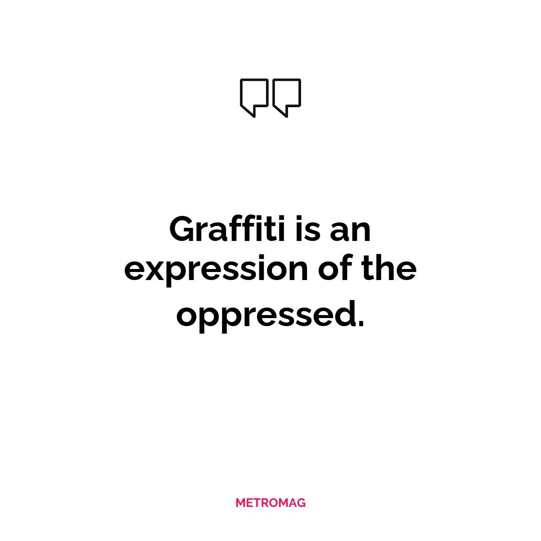 Graffiti is an expression of the oppressed.