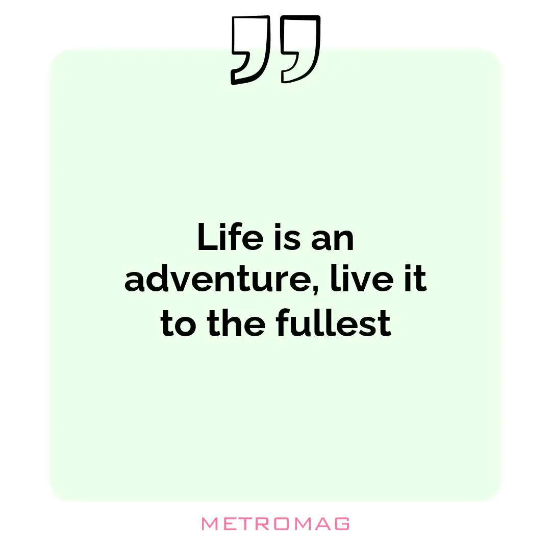 Life is an adventure, live it to the fullest