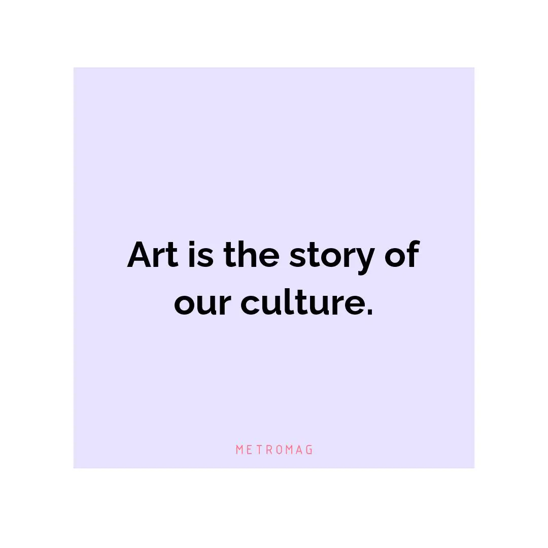 Art is the story of our culture.