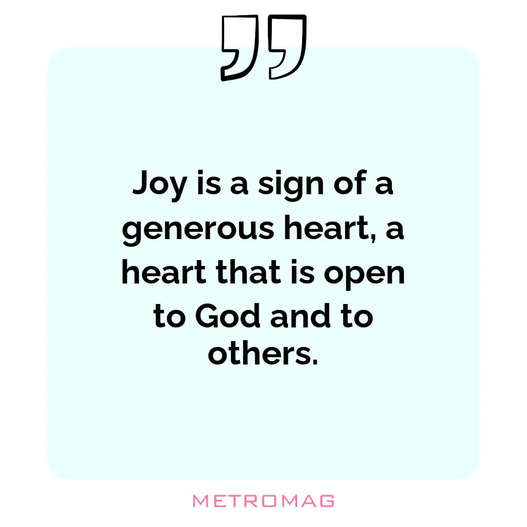 Joy is a sign of a generous heart, a heart that is open to God and to others.