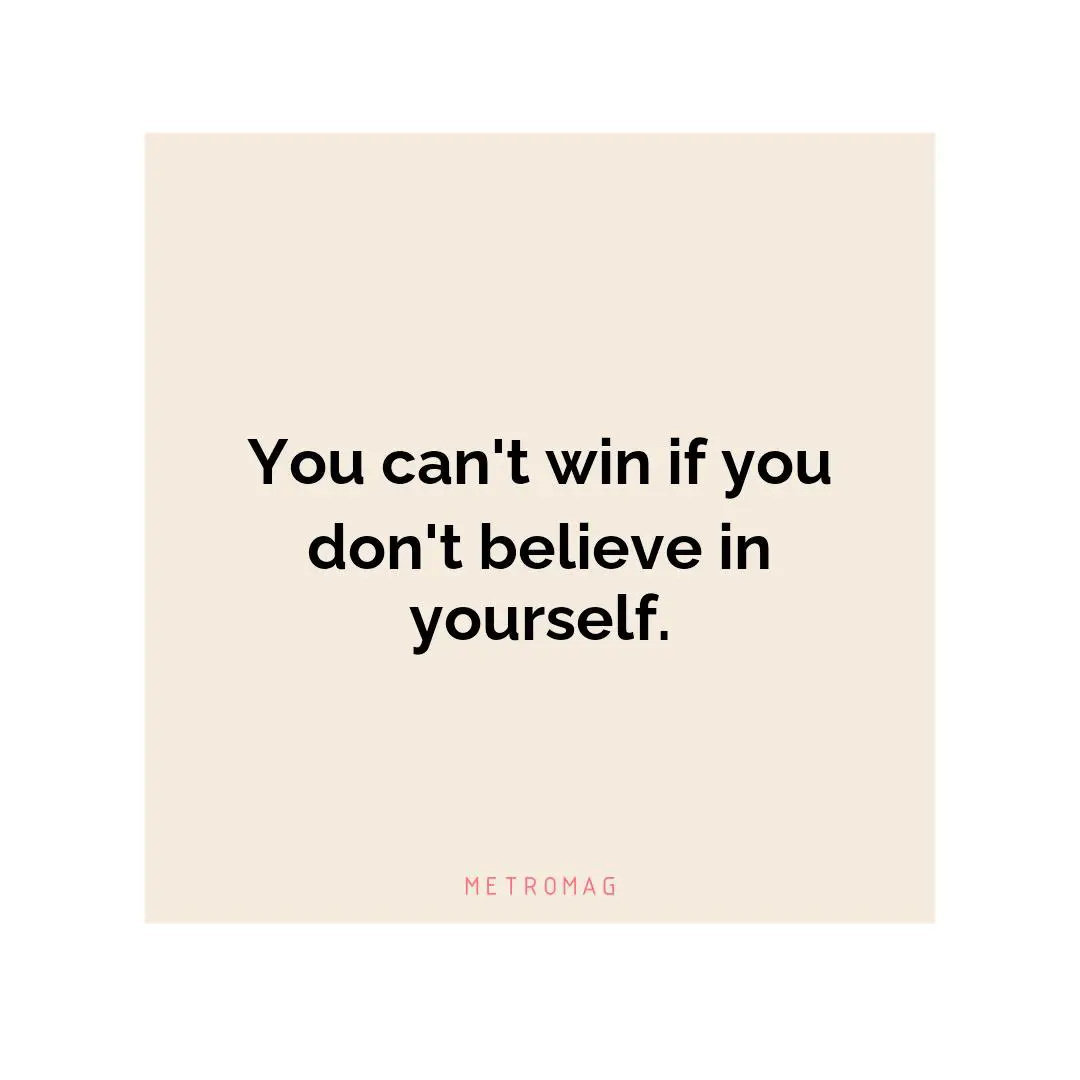You can't win if you don't believe in yourself.