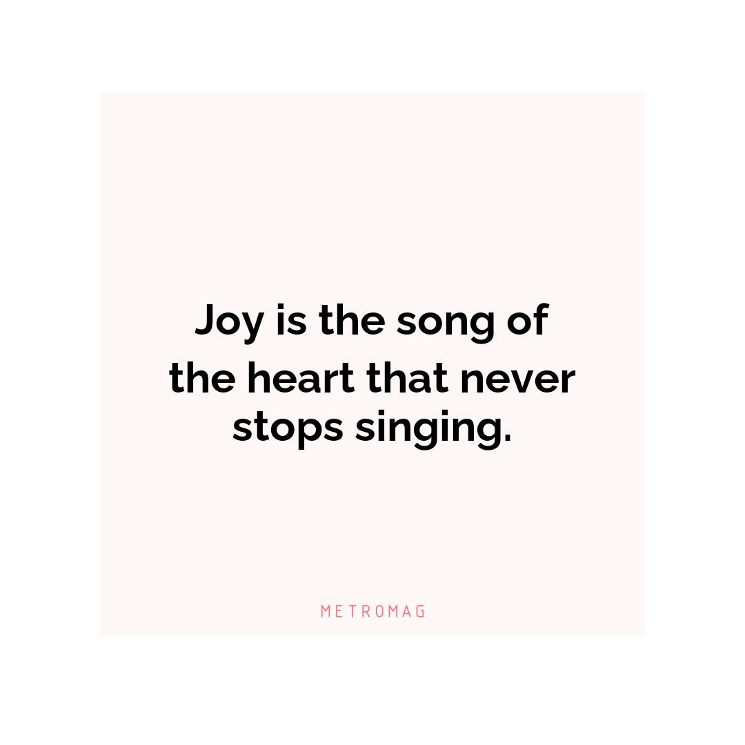 Joy is the song of the heart that never stops singing.