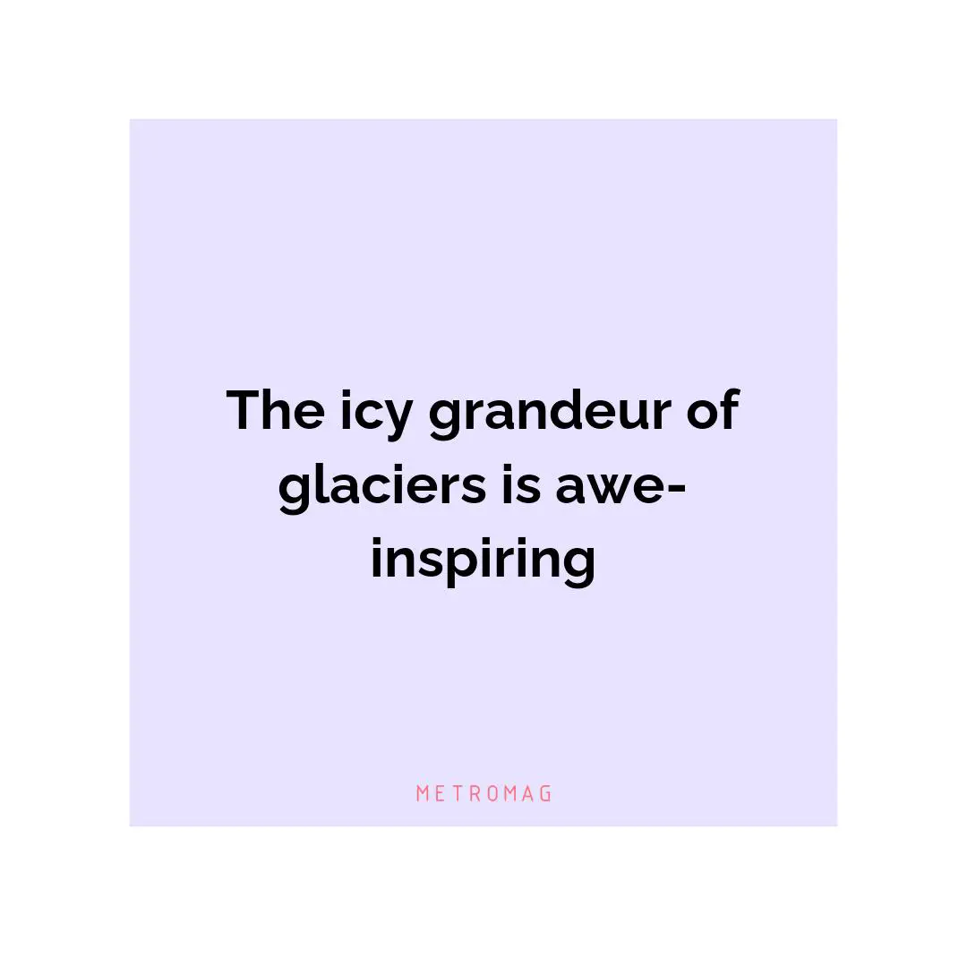 The icy grandeur of glaciers is awe-inspiring