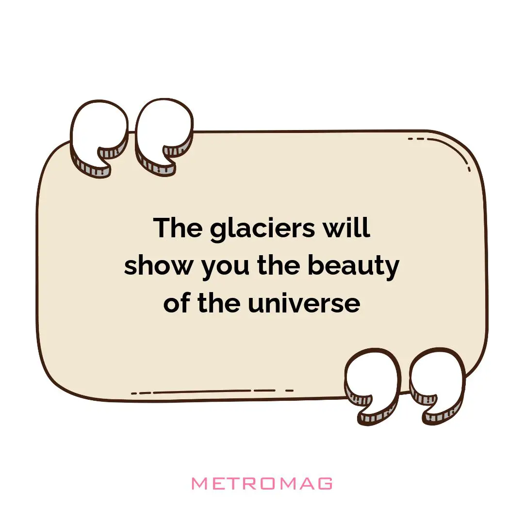 The glaciers will show you the beauty of the universe