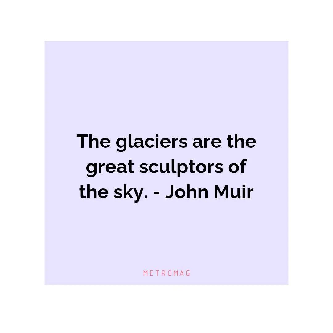 The glaciers are the great sculptors of the sky. - John Muir