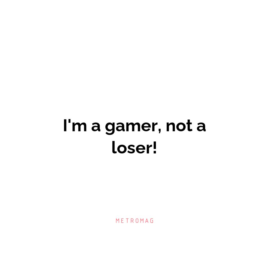 I'm a gamer, not a loser!
