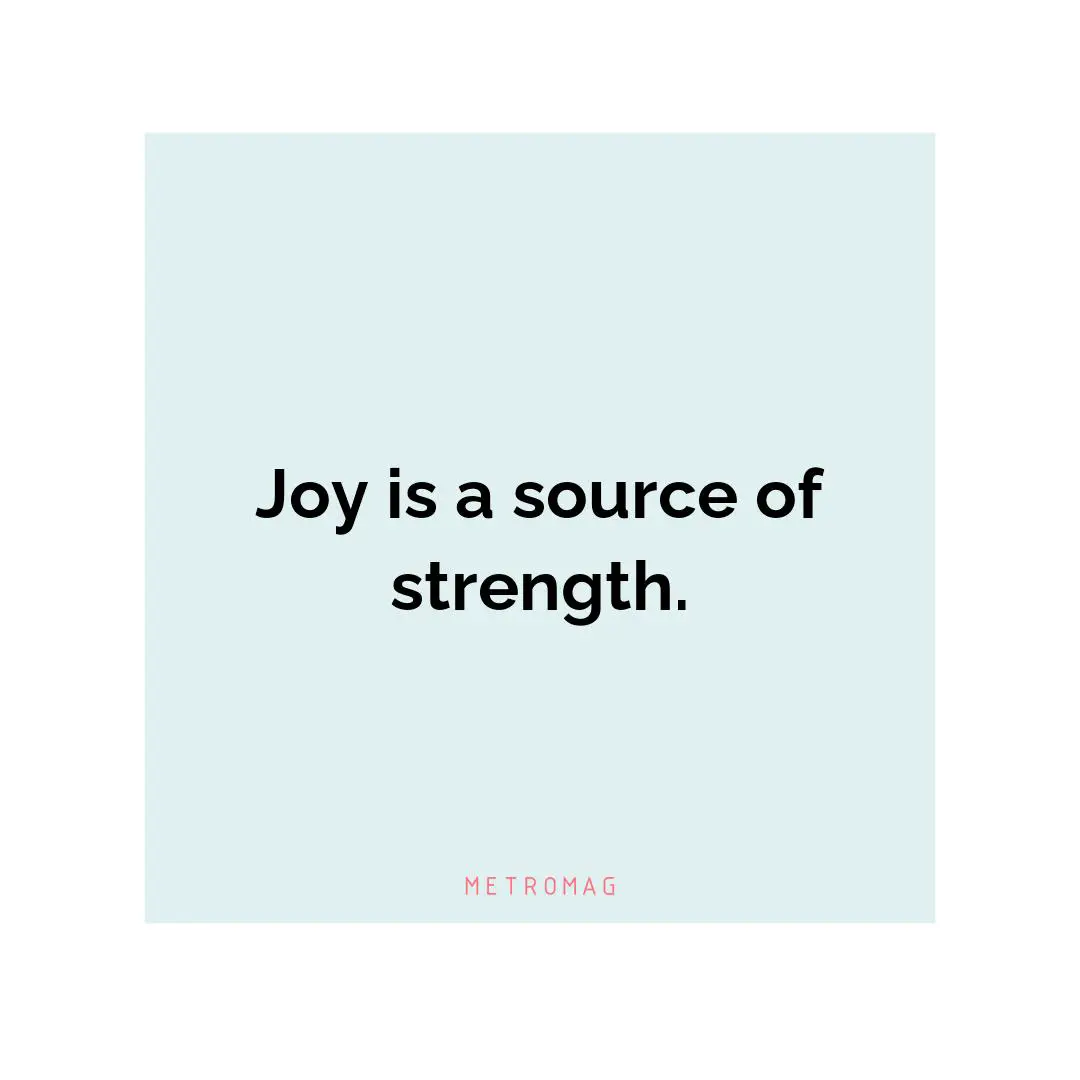 Joy is a source of strength.