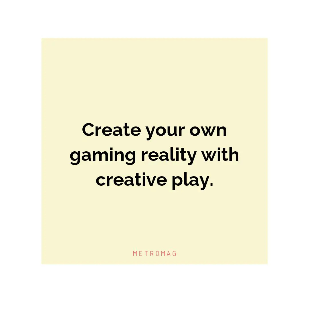 Create your own gaming reality with creative play.