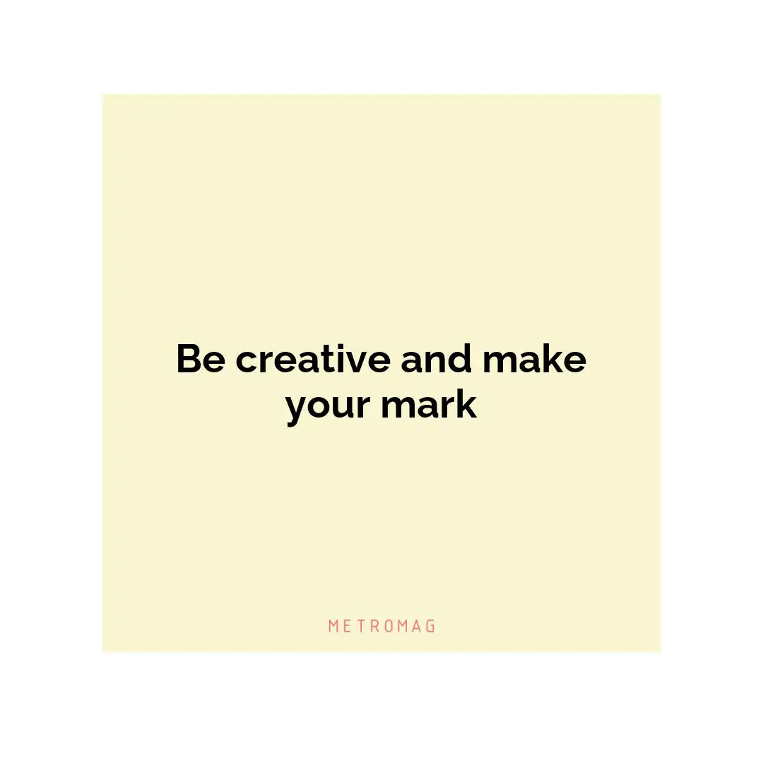 Be creative and make your mark
