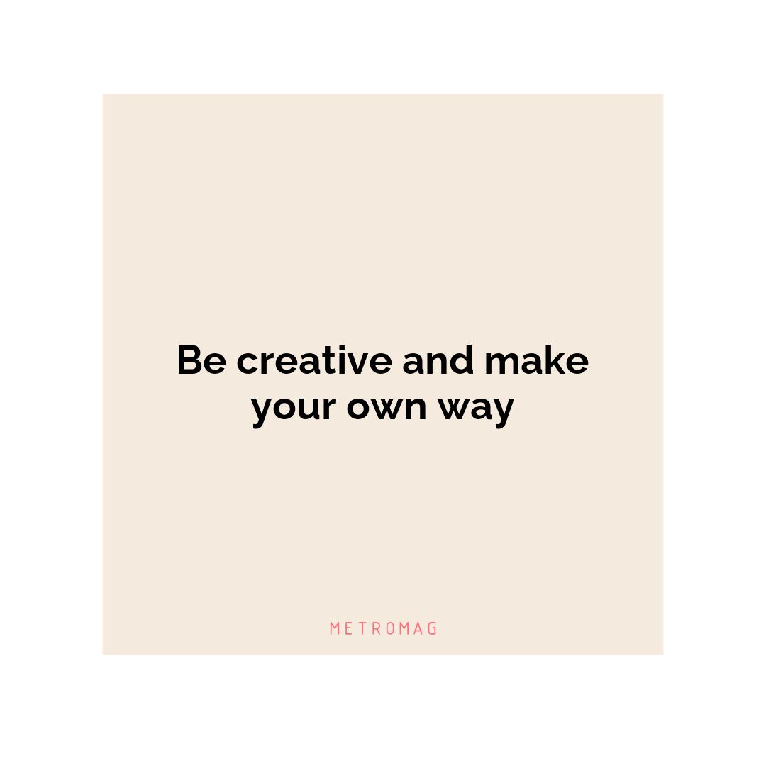 Be creative and make your own way