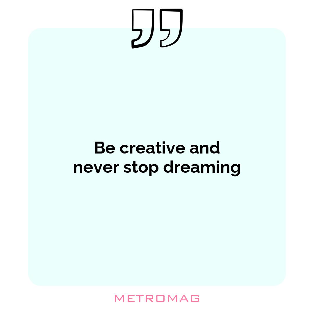 Be creative and never stop dreaming