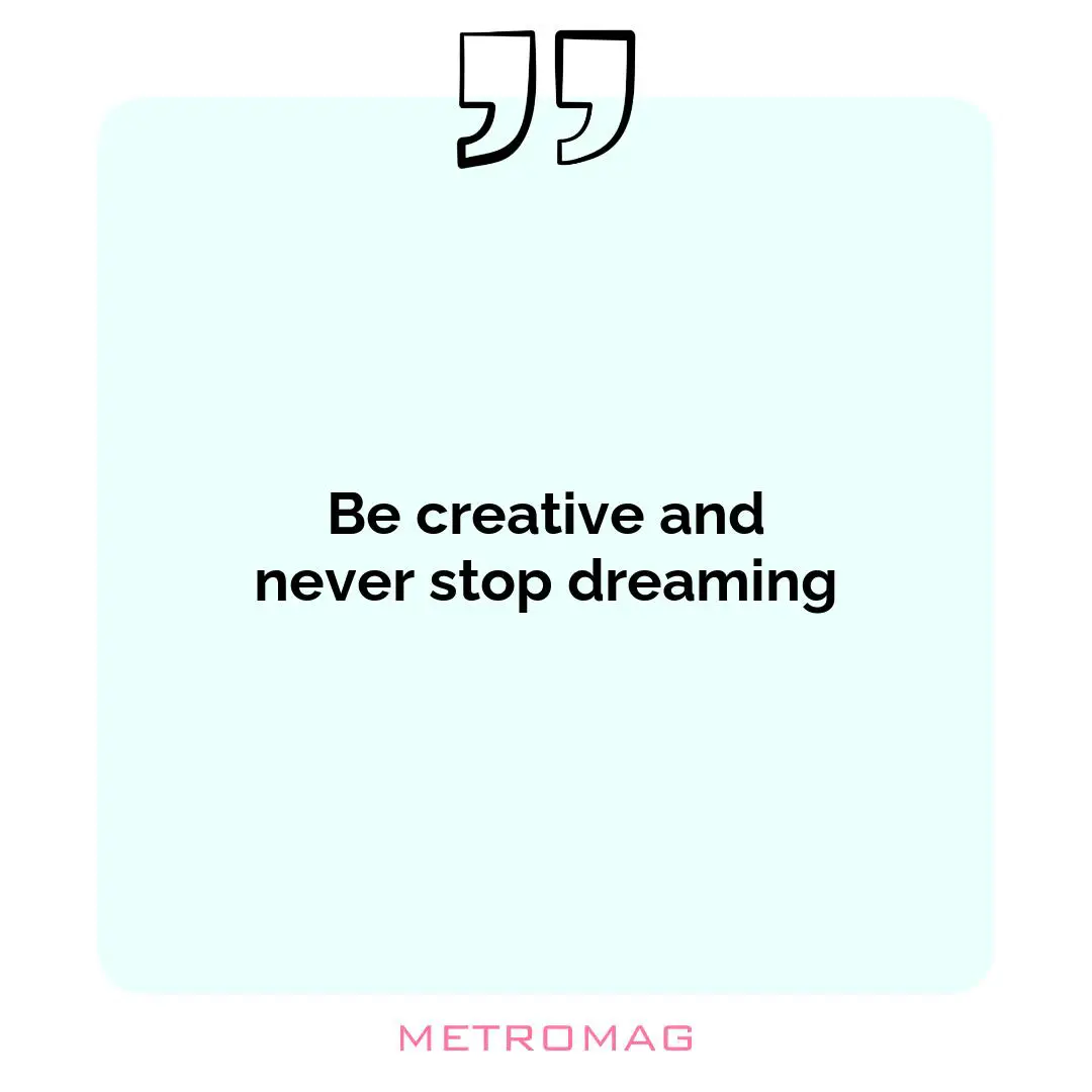 Be creative and never stop dreaming