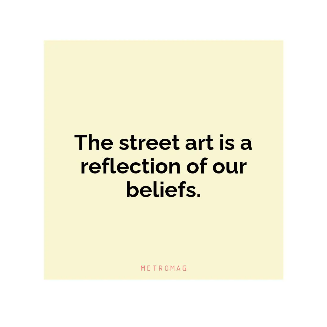 The street art is a reflection of our beliefs.