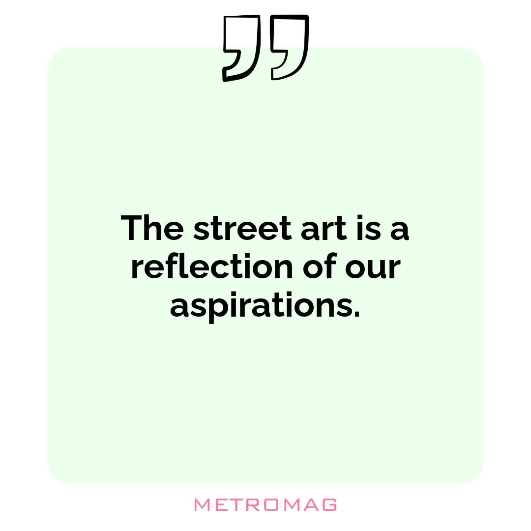 The street art is a reflection of our aspirations.