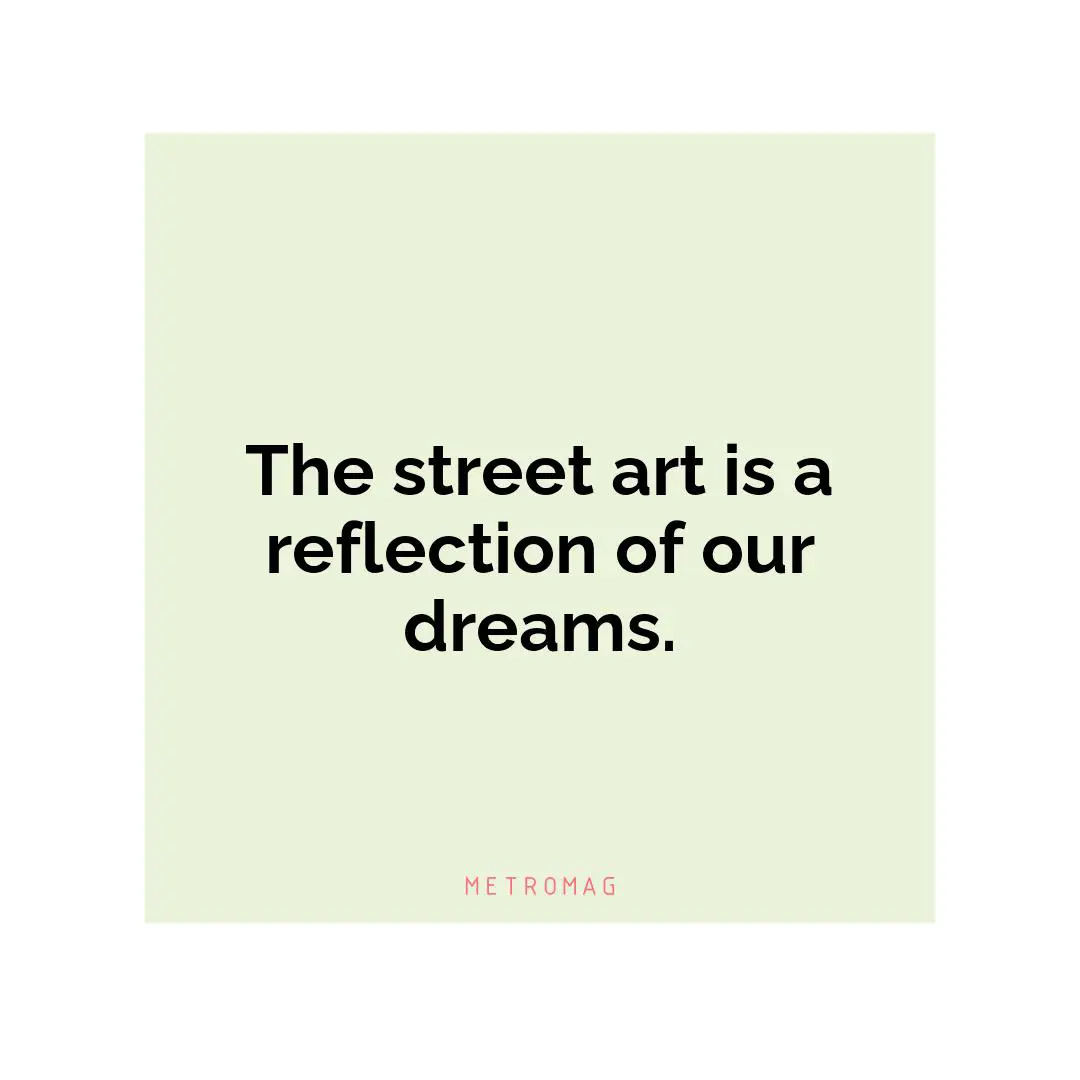 The street art is a reflection of our dreams.