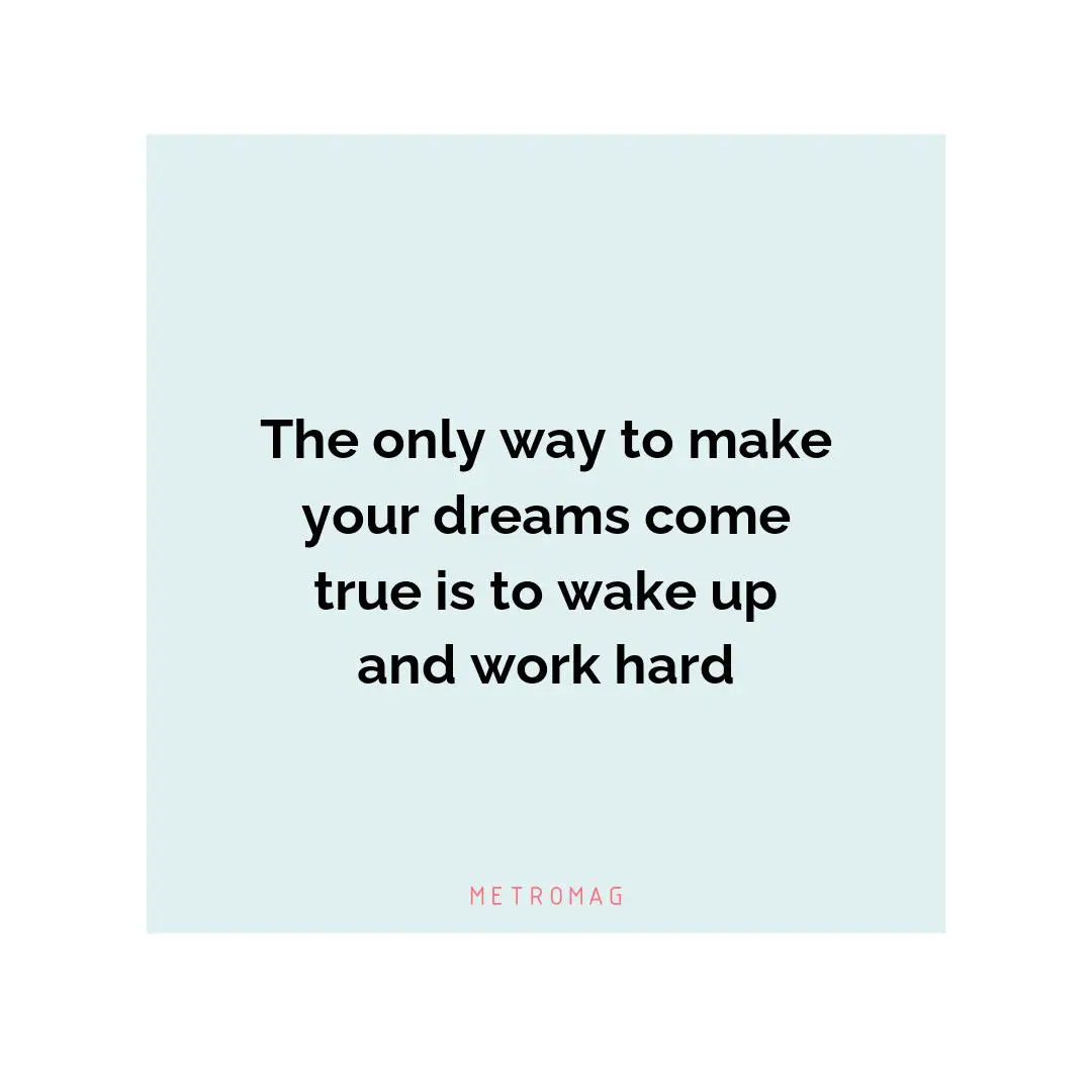 The only way to make your dreams come true is to wake up and work hard