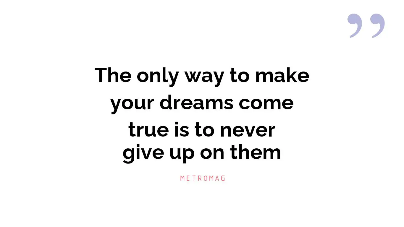 The only way to make your dreams come true is to never give up on them