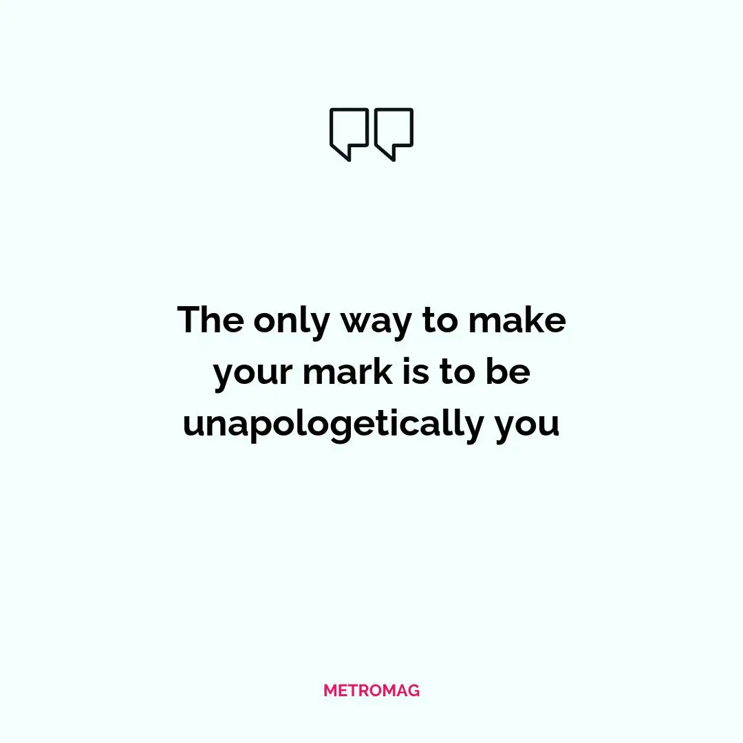 The only way to make your mark is to be unapologetically you
