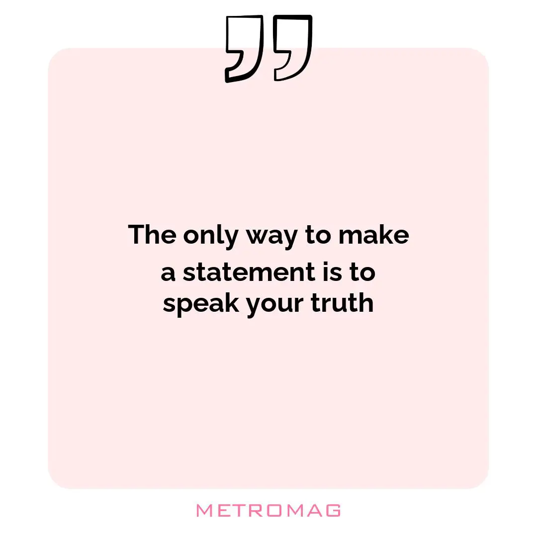The only way to make a statement is to speak your truth