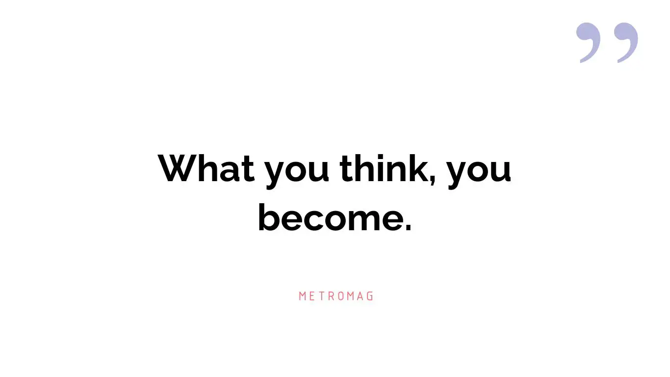 What you think, you become.