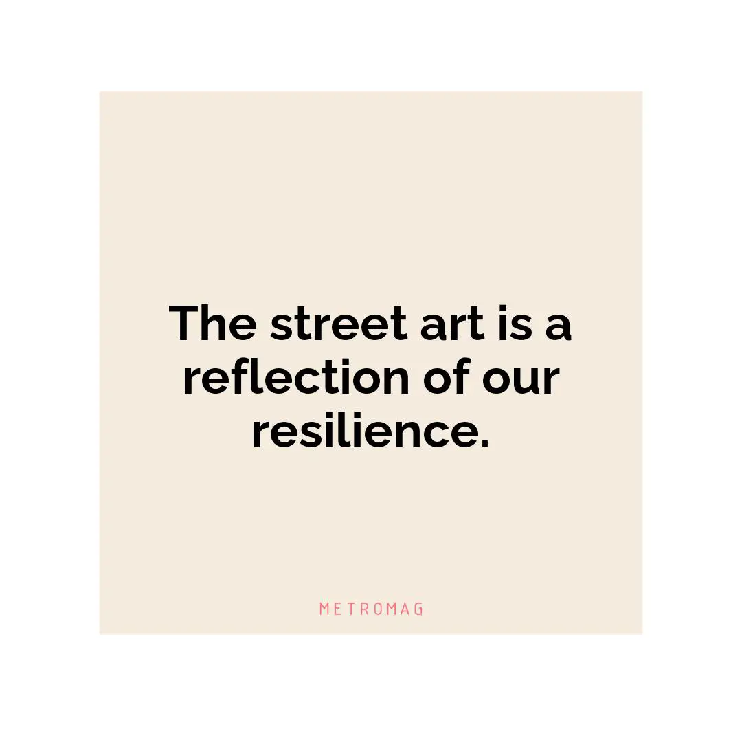 The street art is a reflection of our resilience.